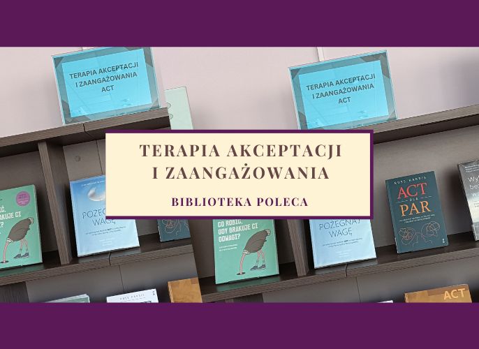 Półki biblioteczne z książkami dotyczącymi Terapii Akceptacji i Zaangażowania (ACT). Na środku obrazka znajduje się baner z napisem: „Terapia Akceptacji i Zaangażowania – Biblioteka poleca”. Wśród widocznych tytułów znajdują się książki w języku polskim, m.in. „Pożegnaj wagę” oraz „Co robić, gdy brakuje ci odwagi?”. Tło w odcieniach fioletu i pastelowego różu.