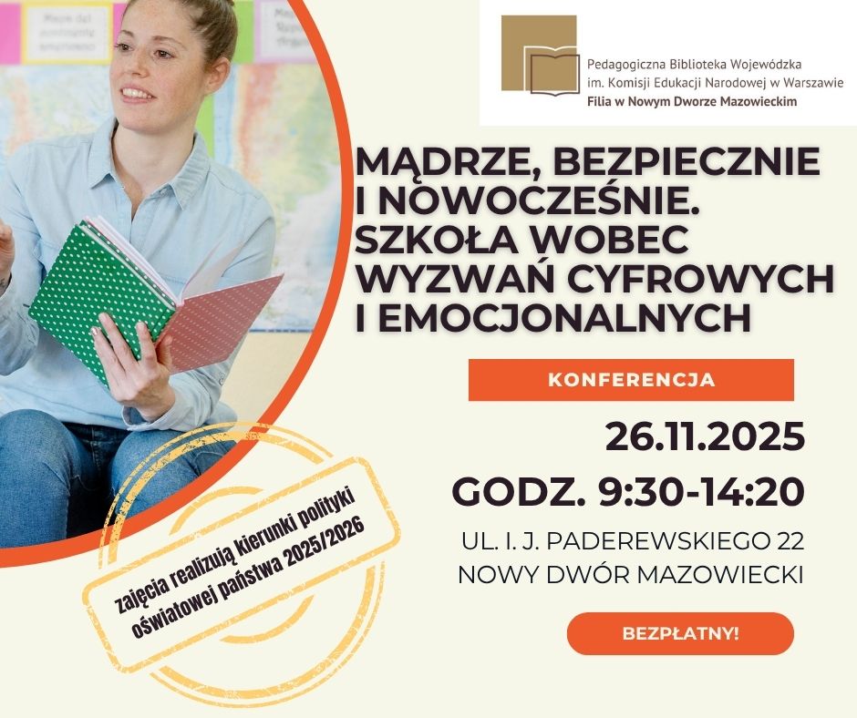 Plakat informujący o konferencji organizowanej przez Pedagogiczną Bibliotekę Wojewódzką im. Komisji Edukacji Narodowej w Warszawie, Filię w Nowym Dworze Mazowieckim. Tytuł wydarzenia: „Mądrze, bezpiecznie i nowocześnie. Szkoła wobec wyzwań cyfrowych i emocjonalnych”. Konferencja odbędzie się 26 listopada 2025 roku, w godzinach 9:30–14:20. Na plakacie widnieje dopisek: „Zajęcia realizują kierunki polityki oświatowej państwa 2025/2026”. Udział w wydarzeniu jest bezpłatny. Po lewej stronie widać zdjęcie nauczycielki trzymającej otwarty zeszyt i książkę, po prawej – logo biblioteki i informacje o wydarzeniu na jasnym tle.
